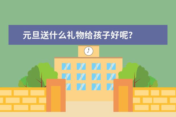 元旦送什么礼物给孩子好呢？