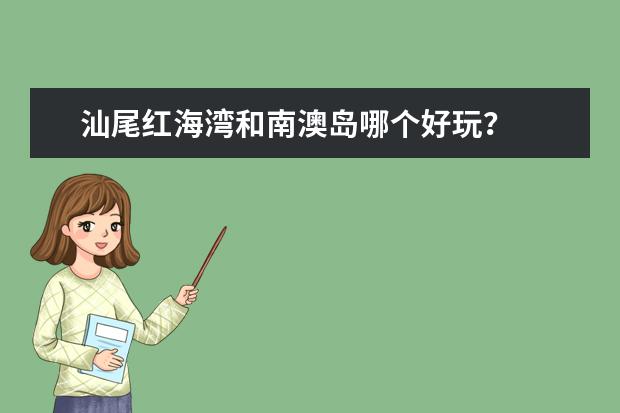 汕尾红海湾和南澳岛哪个好玩？