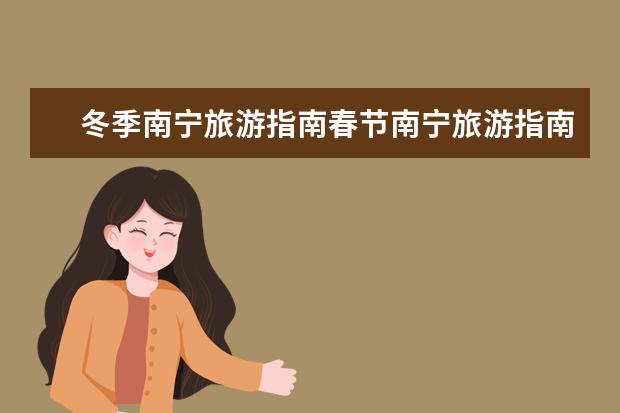 冬季南宁旅游指南春节南宁旅游指南（南宁旅游必去十大景点）