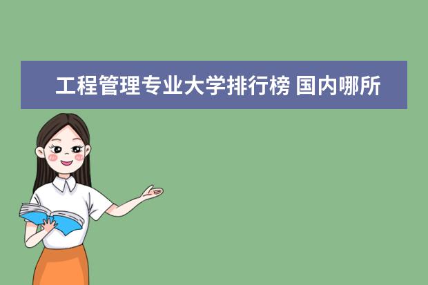 工程管理专业大学排行榜 国内哪所大学的工程管理专业比较厉害？