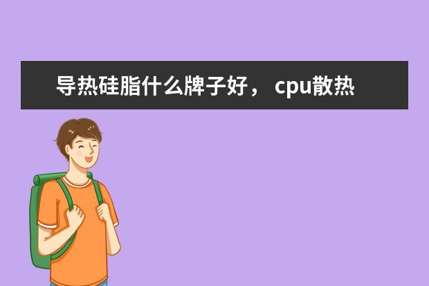 导热硅脂什么牌子好， cpu散热硅脂哪种好