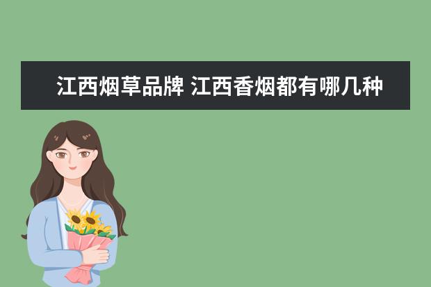江西烟草品牌 江西香烟都有哪几种牌子,从来没有抽过江西的香烟??