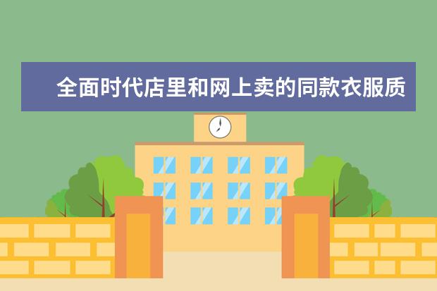 全面时代店里和网上卖的同款衣服质量一样吗吗
