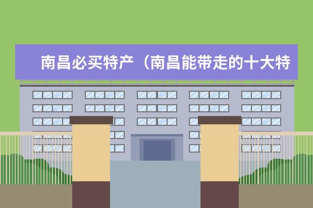 南昌必买特产（南昌能带走的十大特产）