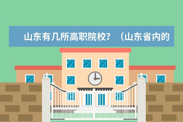 山东有几所高职院校？（山东省内的专科院校的排名,谁知道,请求帮助,谢谢了）