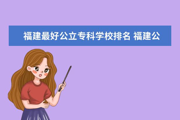 福建最好公立专科学校排名 福建公办专科前十名谁知道？告诉我！