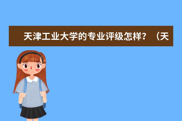 天津工业大学的专业评级怎样？（天津大学王牌专业排名一览表）