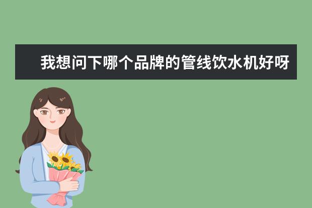 我想问下哪个品牌的管线饮水机好呀，可以推荐一下吗？