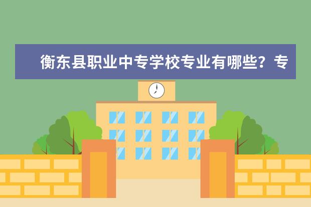 衡东县职业中专学校专业有哪些？专业介绍