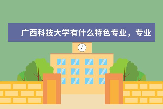 广西科技大学有什么特色专业，专业排名如何