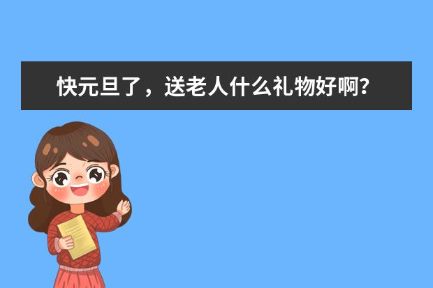 快元旦了，送老人什么礼物好啊？