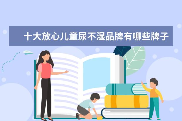 十大放心儿童尿不湿品牌有哪些牌子、哪个好