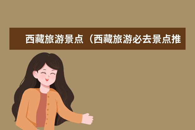 西藏旅游景点（西藏旅游必去景点推荐）