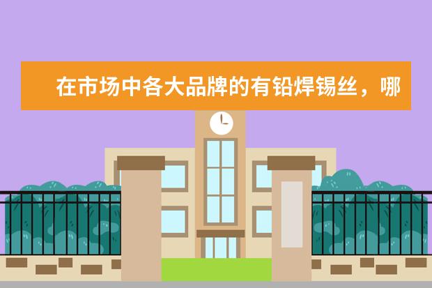 在市场中各大品牌的有铅焊锡丝，哪个的使用效果理想？