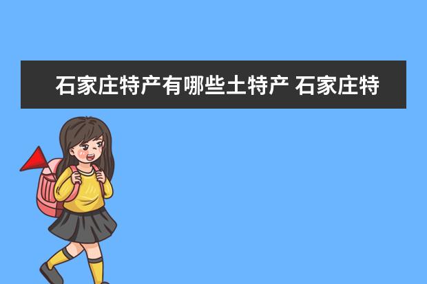 石家庄特产有哪些土特产 石家庄特产有什么些土特产