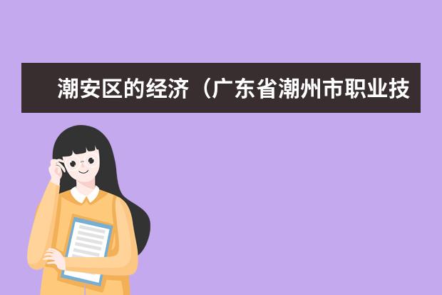 潮安区的经济（广东省潮州市职业技术学校公开招聘教师和专业教辅人员公告）