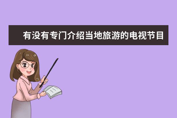 有没有专门介绍当地旅游的电视节目？ 旅游信息节目旅游频道旅游节目