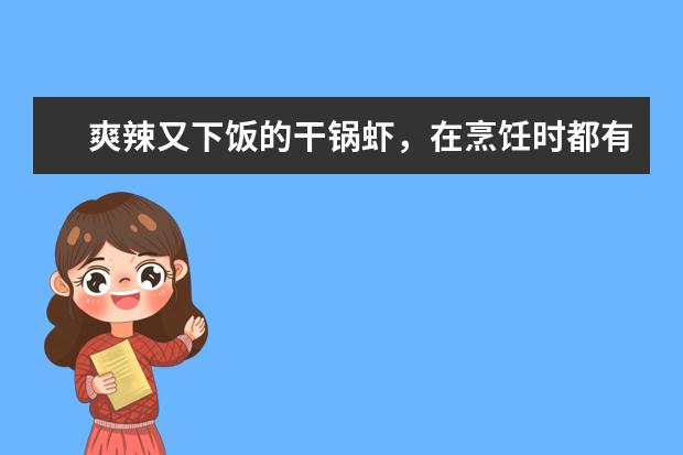爽辣又下饭的干锅虾，在烹饪时都有哪些技巧要掌握？