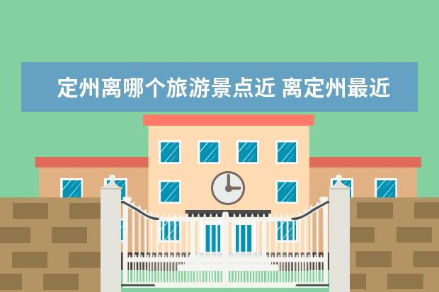 定州离哪个旅游景点近 离定州最近的方特