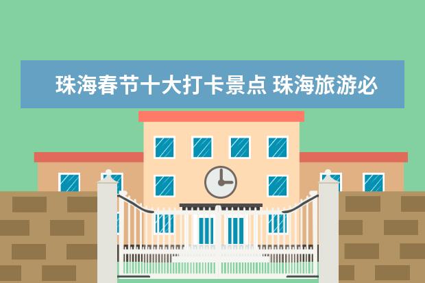 珠海春节十大打卡景点 珠海旅游必去十大景点推荐