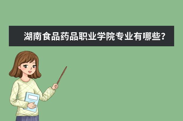 湖南食品药品职业学院专业有哪些？专业介绍
