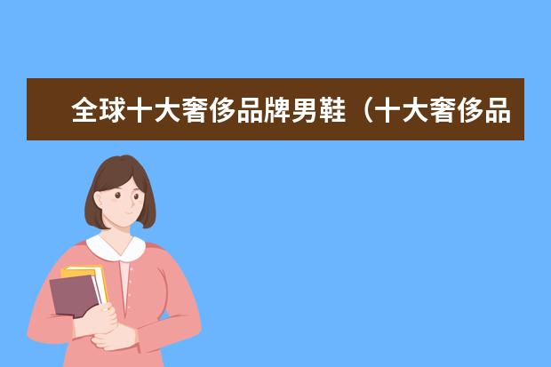 全球十大奢侈品牌男鞋（十大奢侈品运动鞋品牌）
