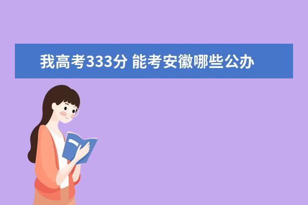 我高考333分 能考安徽哪些公办的专科学校啊?