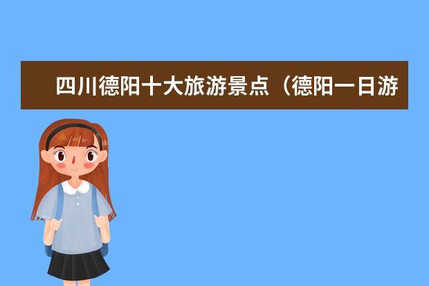 四川德阳十大旅游景点（德阳一日游最佳景点）