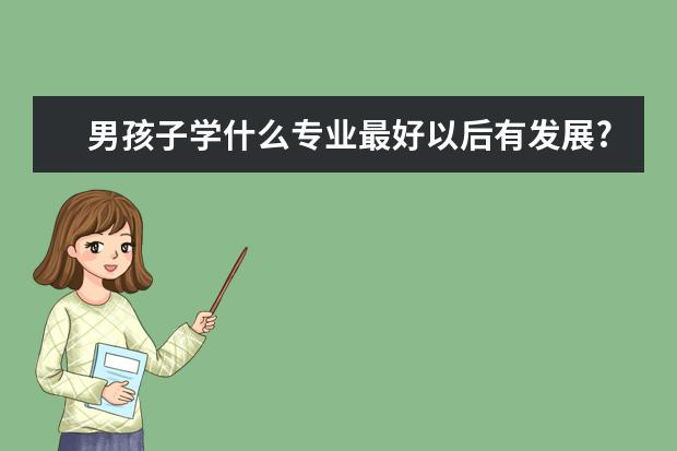 男孩子学什么专业最好以后有发展?