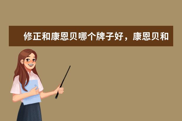 修正和康恩贝哪个牌子好，康恩贝和养生堂哪个好