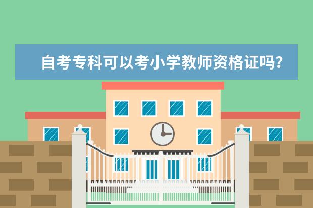 自考专科可以考小学教师资格证吗？我的专科专业是学前教育，我考小学需要具备什么条件 ？