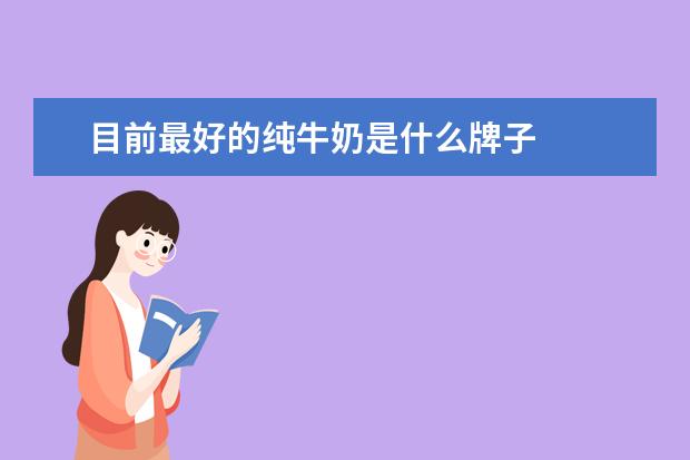 目前最好的纯牛奶是什么牌子
