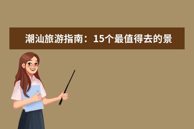 潮汕旅游指南：15个最值得去的景点推荐 潮州旅游必去景点