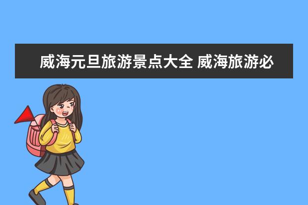 威海元旦旅游景点大全 威海旅游必去景点