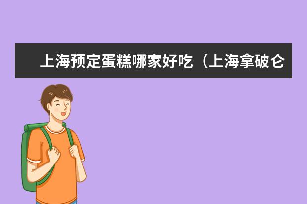 上海预定蛋糕哪家好吃（上海拿破仑蛋糕排名）