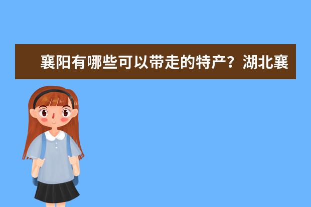 襄阳有哪些可以带走的特产？湖北襄阳的特产