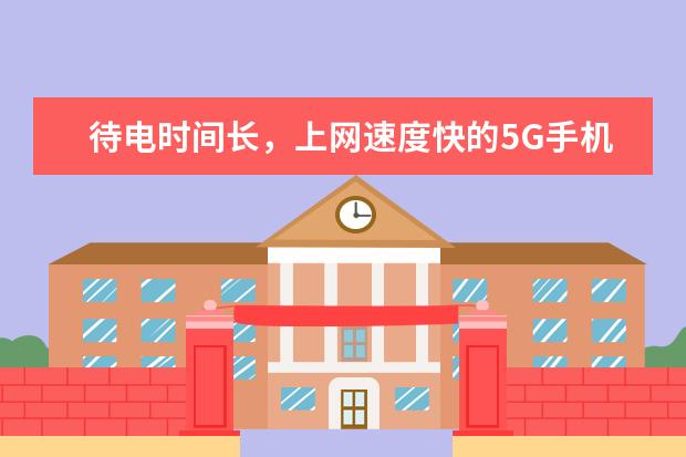 待电时间长，上网速度快的5G手机有哪些？