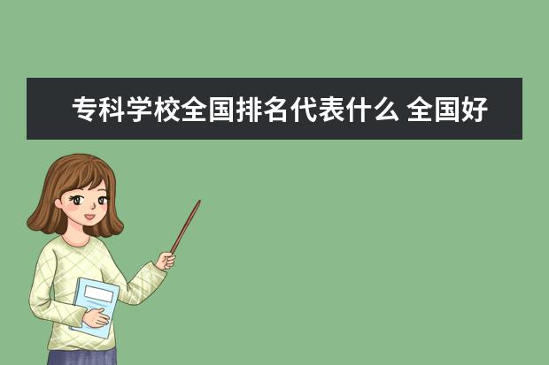 专科学校全国排名代表什么 全国好的专科学校？（请一一列举）