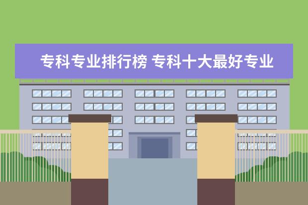 专科专业排行榜 专科十大最好专业