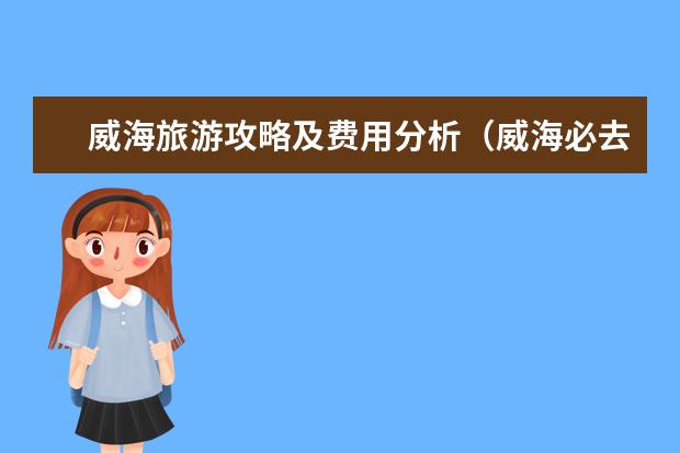 威海旅游攻略及费用分析（威海必去5个景点）