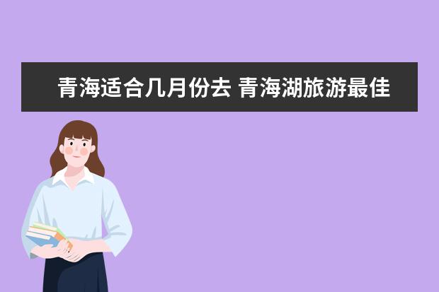 青海适合几月份去 青海湖旅游最佳时间