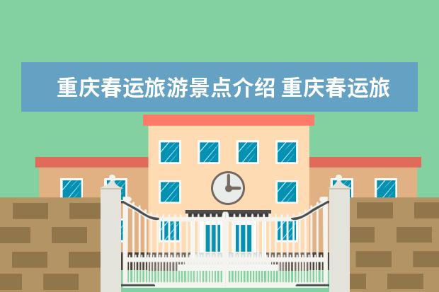 重庆春运旅游景点介绍 重庆春运旅游景点介绍词 重庆旅游必去十大景点推荐