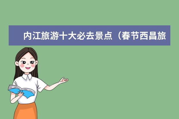 内江旅游十大必去景点（春节西昌旅游攻略必去景点）