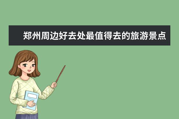 郑州周边好去处最值得去的旅游景点 郑州旅游景点推荐