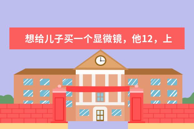 想给儿子买一个显微镜，他12，上初一，买多少钱的合适？什么牌子？推荐一个