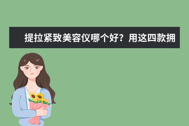 提拉紧致美容仪哪个好？用这四款拥有不老肌