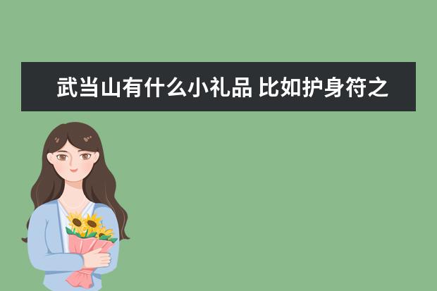 武当山有什么小礼品 比如护身符之类的 有纪念意义的不要太大太贵