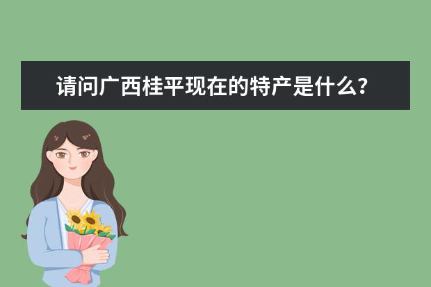 请问广西桂平现在的特产是什么？