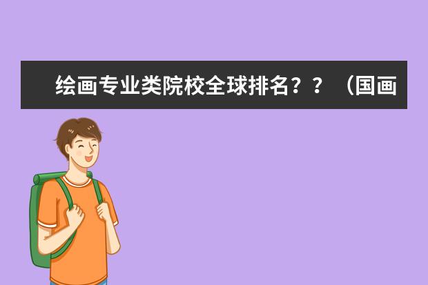 绘画专业类院校全球排名？？（国画专业排名大学）