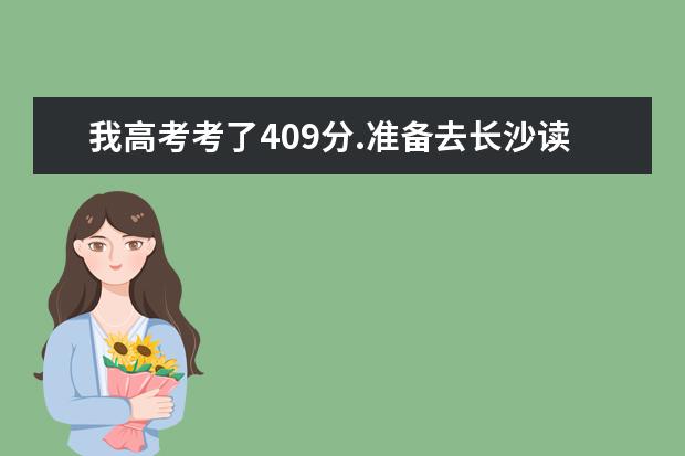我高考考了409分.准备去长沙读个专科学校.长沙有哪些专科学校?分数线分别是多少?